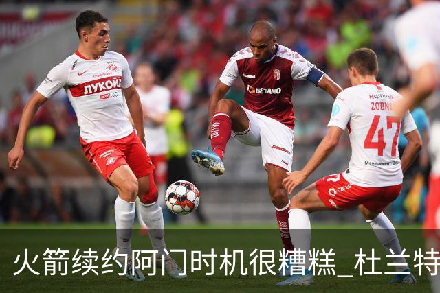 火箭续约阿门时机很糟糕 杜兰特会因此加速逃离？